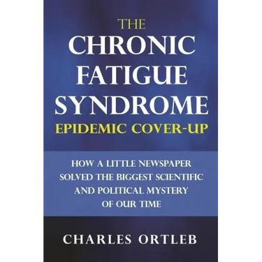 The Chronic Fatigue Syndrome Epidemic Cover-up: How a Little Newspaper Solved the Biggest Scientific and Political Mystery of Our Time