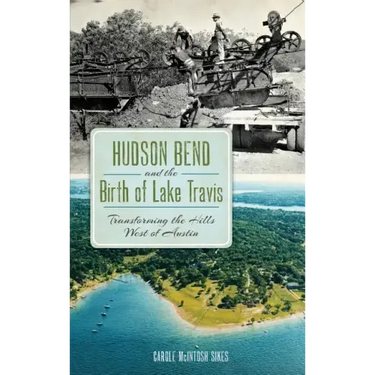 Hudson Bend and the Birth of Lake Travis: Transforming the Hills West of Austin