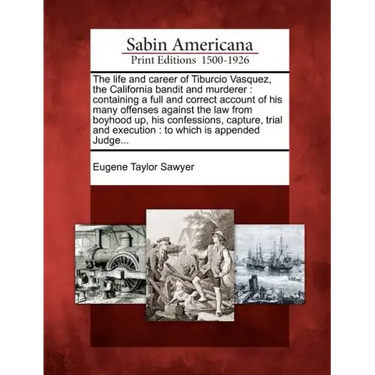 The Life and Career of Tiburcio Vasquez, the California Bandit and Murderer: Containing a Full and Correct Account of His Many Offenses Against the La