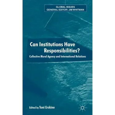 Can Institutions Have Responsibilities?: Collective Moral Agency and International Relations