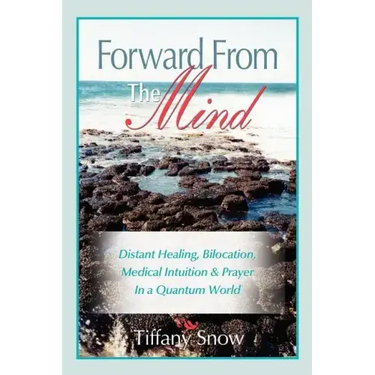 Forward from the Mind: Distant Healing, Bilocation, Medical Intuition & Prayer in a Quantum World