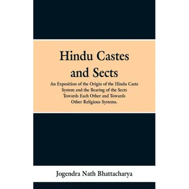 Hindu Castes and Sects: An Exposition of the Origin of the Hindu Caste System and the Bearing of the Sects Towards Each Other and Towards Other Religi