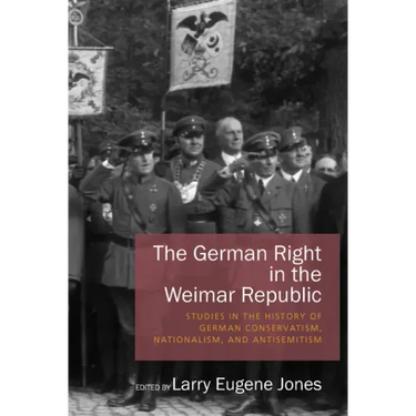 The German Right in the Weimar Republic: Studies in the History of German Conservatism, Nationalism, and Antisemitism