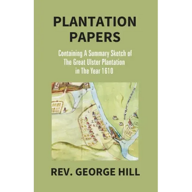 Plantation Papers: Containing A Summary Sketch Of The Great Ulster Plantation In The Year 1610