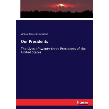 Our Presidents: The Lives of twenty-three Presidents of the United States