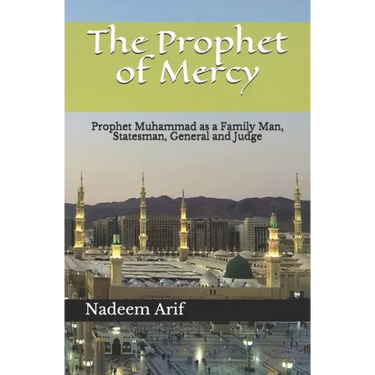 The Prophet of Mercy: Prophet Muhammad as a Family Man, Statesman, General and Judge
