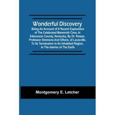 Wonderful Discovery: Being An Account Of A Recent Exploration Of The Celebrated Mammoth Cave, In Edmonson County, Kentucky, By Dr. Rowan, P
