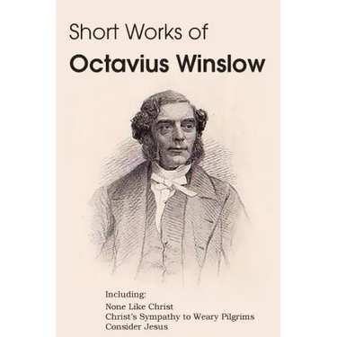 Short Works of Octavius Winslow - None Like Christ, Christ's Sympathy to Weary Pilgrims, Consider Jesus