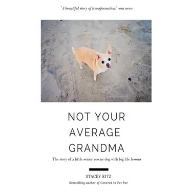 Not Your Average Grandma: The Story of a Little Senior Rescue Dog with Big Life Lessons