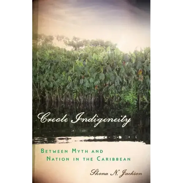 Creole Indigeneity: Between Myth and Nation in the Caribbean