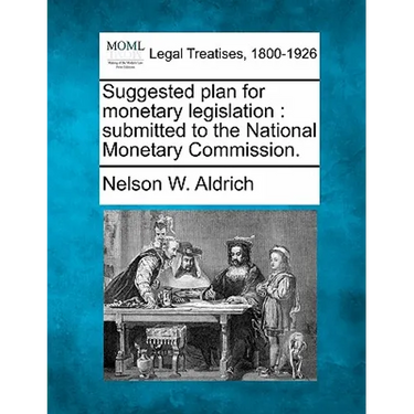 Suggested Plan for Monetary Legislation: Submitted to the National Monetary Commission.