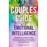 Couples Guide to Emotional Intelligence: Eq Mastery for Better Conflict Resolution, Perfect Communication, and Increased Intimacy to Improve Your Rela