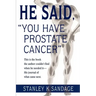 He Said, You Have Prostate Cancer: This Is the Book the Author Couldn't Find When He Needed It--His Journal of What Came Next.