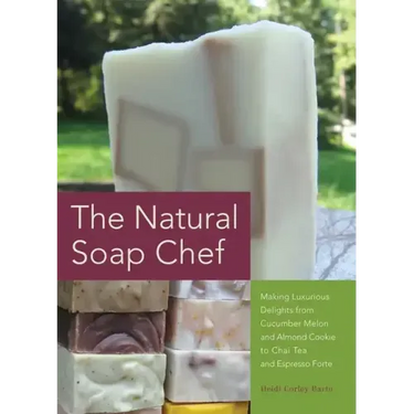 Natural Soap Chef: Making Luxurious Delights from Cucumber Melon and Almond Cookie to Chai Tea and Espresso Forte
