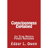 Consciousness Explained: Its True Nature Finally Revealed