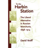 To the Harbin Station: The Liberal Alternative in Russian Manchuria, 1898-1914