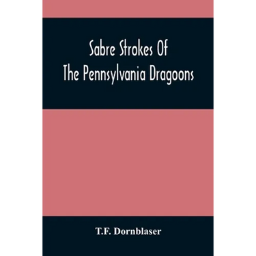 Sabre Strokes Of The Pennsylvania Dragoons: In The War Of 1861-1865; Interspersed With Personal Reminiscences