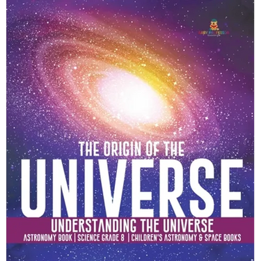 The Origin of the Universe Understanding the Universe Astronomy Book Science Grade 8 Children's Astronomy & Space Books