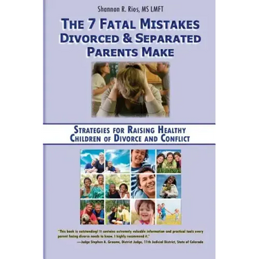 The 7 Fatal Mistakes Divorced and Separated Parents Make: Strategies for Raising Healthy Children of Divorce and Conflict