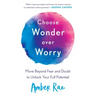Choose Wonder Over Worry: Move Beyond Fear and Doubt to Unlock Your Full Potential