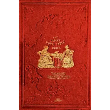 The Ladies' Work-Table Book - 1844 Reprint: Plain And Fancy Needlework, Embroidery, Knitting, Netting And Crochet