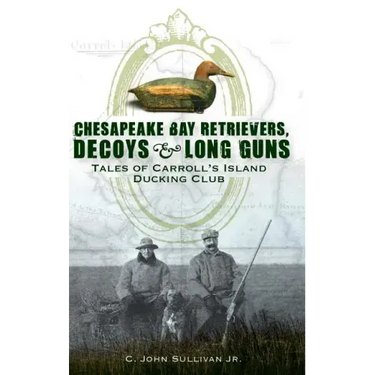 Chesapeake Bay Retrievers, Decoys & Long Guns: Tales of Carroll's Island Ducking Club