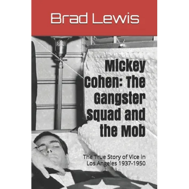 Mickey Cohen: The Gangster Squad and the Mob: The True Story of Vice in Los Angeles 1937-1950