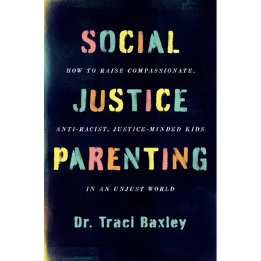 Social Justice Parenting: How to Raise Compassionate, Anti-Racist, Justice-Minded Kids in an Unjust World