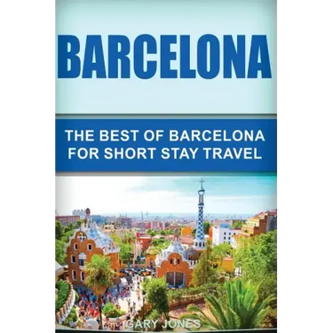Barcelona: The Best Of Barcelona For Short Stay Travel