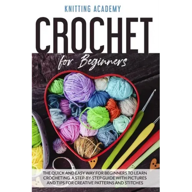 Crochet for Beginners: The Quick and Easy Way for Beginners to Learn Crocheting through a Step-by-Step Guide with Pictures and Tips for Creat