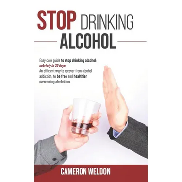 Stop Drinking Alcohol: Easy Cure Guide To Stop Drinking Alcohol: Sobriety In 30 Days. An Efficient Way To Recover From Alcohol Addiction, To