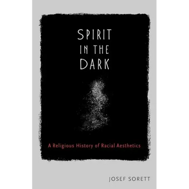 Spirit in the Dark: A Religious History of Racial Aesthetics