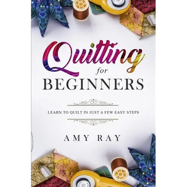 Quilting For Beginners: Learn to Quilt in Just a Few Easy Steps