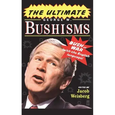 The Ultimate George W. Bushisms: Bush at War with the English Language