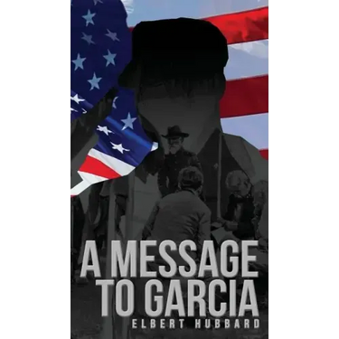 A Message to Garcia: The Original 1899 Edition