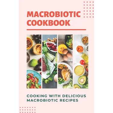 Macrobiotic Cookbook: Cooking With Delicious Macrobiotic Recipes: Foods Of Macrobiotic