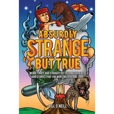 Absurdly Strange But True: Weird, Crazy and Straight Out Outrageous Facts and Stories That You Won't Believe are True!