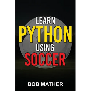 Learn Python Using Soccer: Coding for Kids in Python Using Outrageously Fun Soccer Concepts (Coding for Absolute Beginners)