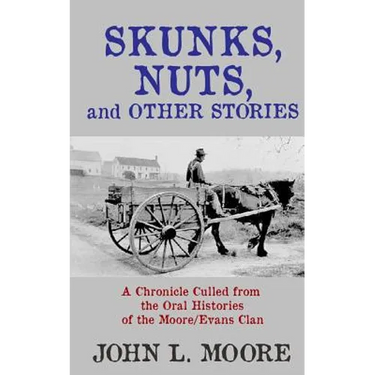 Skunks, Nuts, and Other Stories: A Chronicle Culled from the Oral Histories of the Moore/Evans Clan