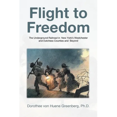 Flight to Freedom: The Underground Railroad in New York's Westchester and Dutchess Counties and Beyond