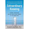 Extraordinary Knowing: Science, Skepticism, and the Inexplicable Powers of the Human Mind