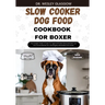 Slow Cooker Dog Food Cookbook for Boxer: The Complete Guide to Canine Vet-Approved Healthy Homemade Quick and Easy Croc pot Recipes for a Tail Wagging