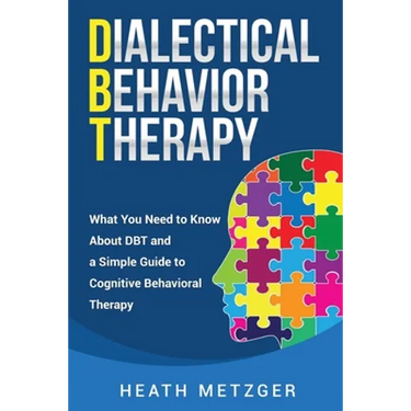 Dialectical Behavior Therapy: What You Need to Know About DBT and a Simple Guide to Cognitive Behavioral Therapy