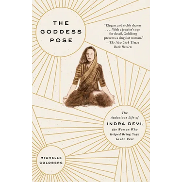 The Goddess Pose: The Audacious Life of Indra Devi, the Woman Who Helped Bring Yoga to the West