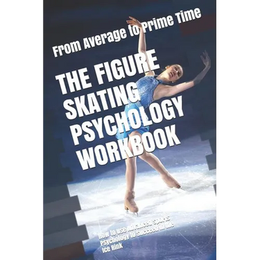 The Figure Skating Psychology Workbook: How to Use Advanced Sports Psychology to Succeed in the Ice Rink
