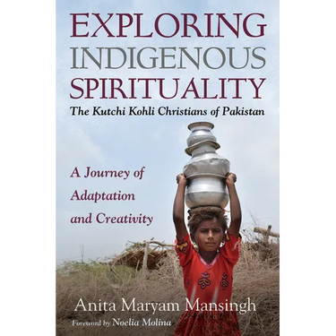 Exploring Indigenous Spirituality: The Kutchi Kohli Christians of Pakistan: A Journey of Adaptation and Creativity