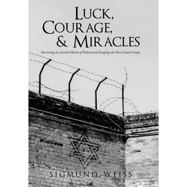 Luck, Courage, & Miracles: Surviving the Jewish Ghettos of Poland and Escaping the Nazi Death Camps