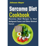 Sarcoma Diet Cookbook: Recovery Meal Recipes to Heal Malignant Tumor and Other Related Cancer