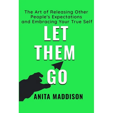 Let Them Go: The Art of Releasing Other People's Expectations and Embracing Your True Self
