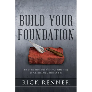 Build Your Foundation: Six Must-Have Beliefs for Constructing an Unshakable Christian Life